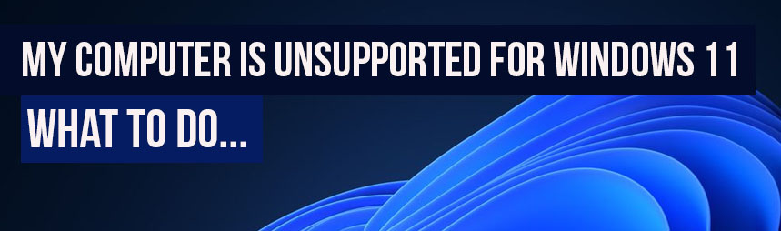 What to do if my computer is unsupported for Windows 11